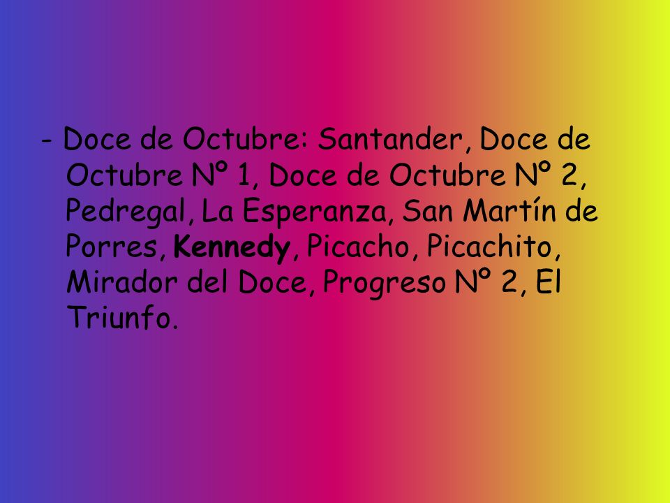 - Doce de Octubre: Santander, Doce de Octubre Nº 1, Doce de Octubre Nº 2, Pedregal, La Esperanza, San Martín de Porres, Kennedy, Picacho, Picachito, Mirador del Doce, Progreso Nº 2, El Triunfo.