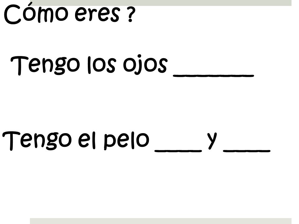 Cómo eres Tengo los ojos _______ Tengo el pelo ____ y ____