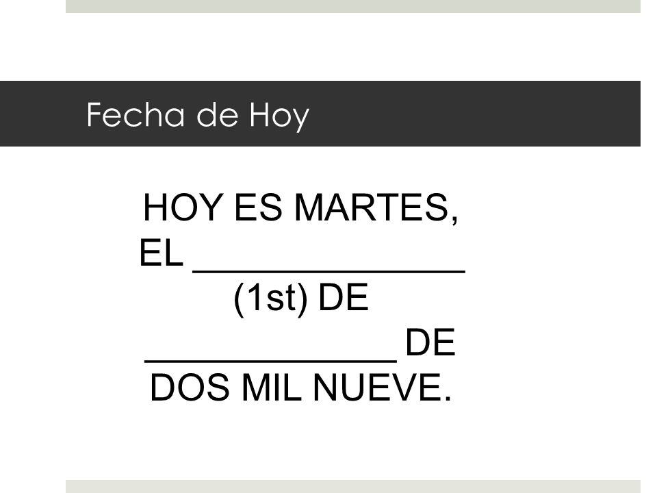 Fecha de Hoy HOY ES MARTES, EL _____________ (1st) DE ____________ DE DOS MIL NUEVE.