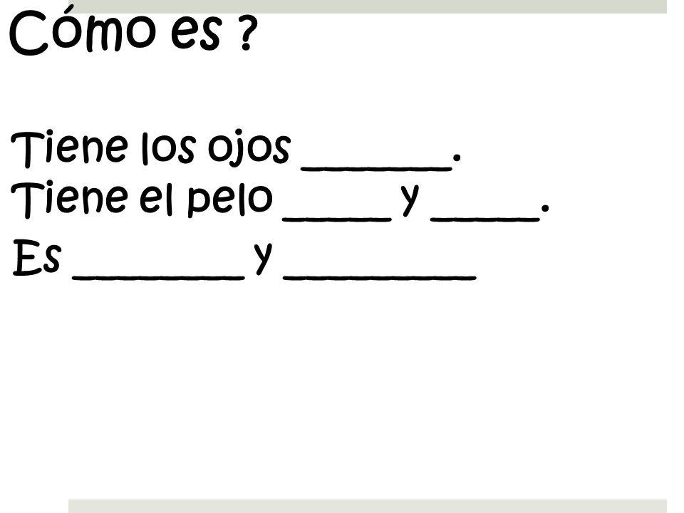 Cómo es Tiene los ojos _______. Tiene el pelo _____ y _____.