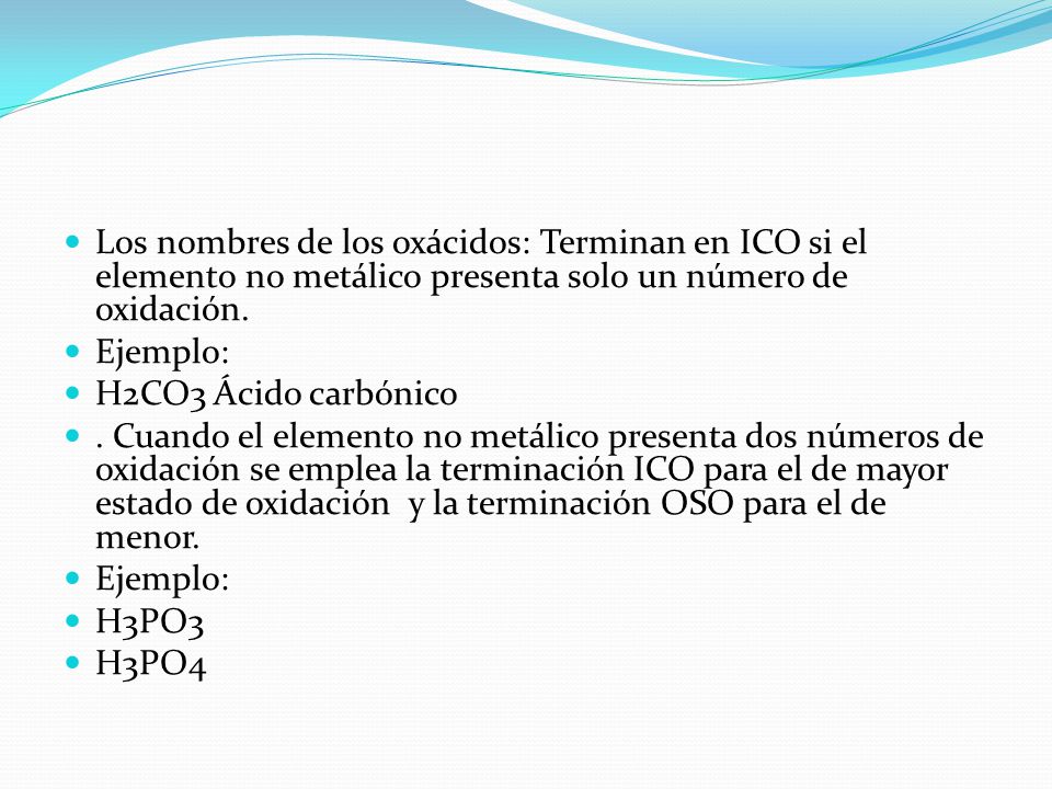 Los nombres de los oxácidos: Terminan en ICO si el elemento no metálico presenta solo un número de oxidación.