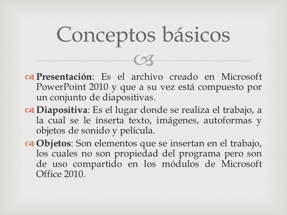 Conceptos básicos Presentación: Es el archivo creado en Microsoft PowerPoint 2010 y que a su vez está compuesto por un conjunto de diapositivas.