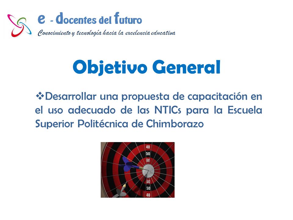 Objetivo General Desarrollar una propuesta de capacitación en el uso adecuado de las NTICs para la Escuela Superior Politécnica de Chimborazo.