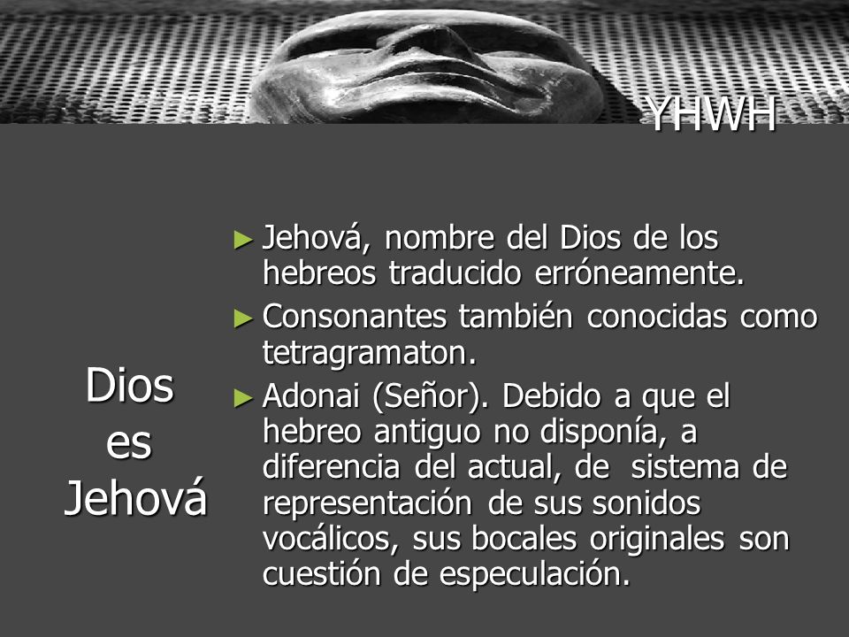 YHWH Jehová, nombre del Dios de los hebreos traducido erróneamente. Consonantes también conocidas como tetragramaton.
