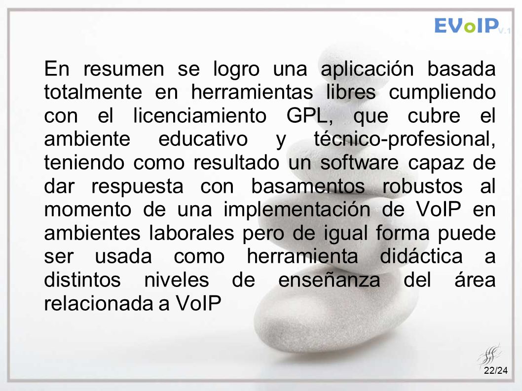 En resumen se logro una aplicación basada totalmente en herramientas libres cumpliendo con el licenciamiento GPL, que cubre el ambiente educativo y técnico-profesional, teniendo como resultado un software capaz de dar respuesta con basamentos robustos al momento de una implementación de VoIP en ambientes laborales pero de igual forma puede ser usada como herramienta didáctica a distintos niveles de enseñanza del área relacionada a VoIP