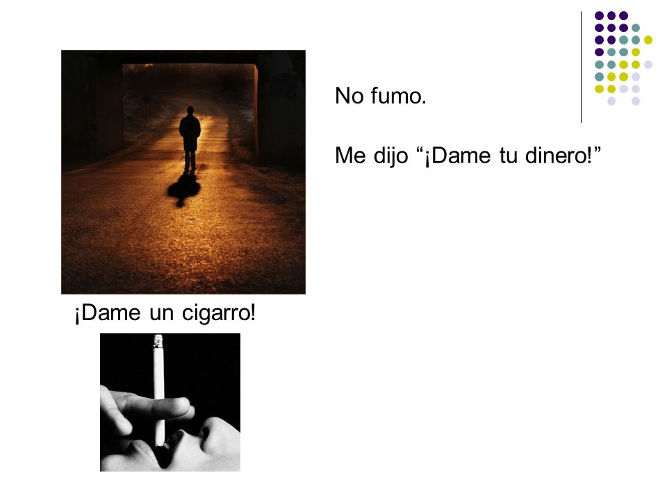 No fumo. Me dijo ¡Dame tu dinero! ¡Dame un cigarro!