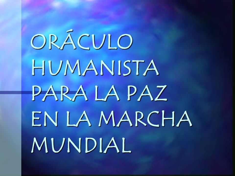 ORÁCULO HUMANISTA PARA LA PAZ EN LA MARCHA MUNDIAL