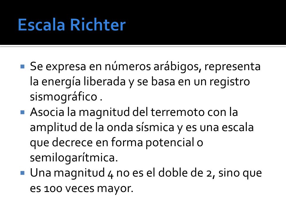 Escala Richter Se expresa en números arábigos, representa la energía liberada y se basa en un registro sismográfico .