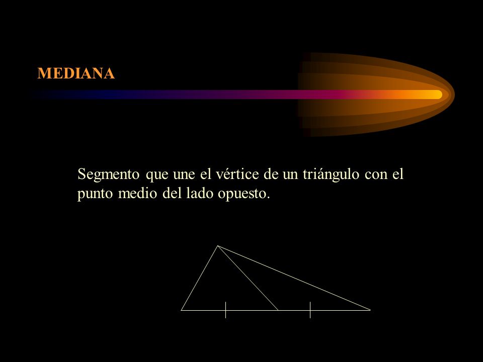 MEDIANA Segmento que une el vértice de un triángulo con el punto medio del lado opuesto.