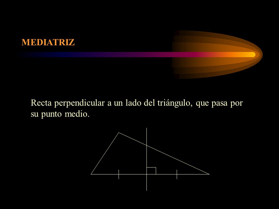 MEDIATRIZ Recta perpendicular a un lado del triángulo, que pasa por su punto medio.