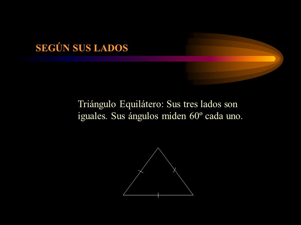 SEGÚN SUS LADOS Triángulo Equilátero: Sus tres lados son iguales. Sus ángulos miden 60º cada uno.