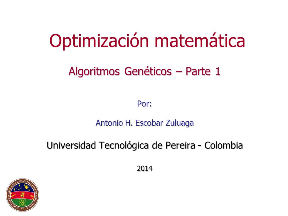 Optimización matemática Algoritmos Genéticos – Parte 1 Por: Antonio H