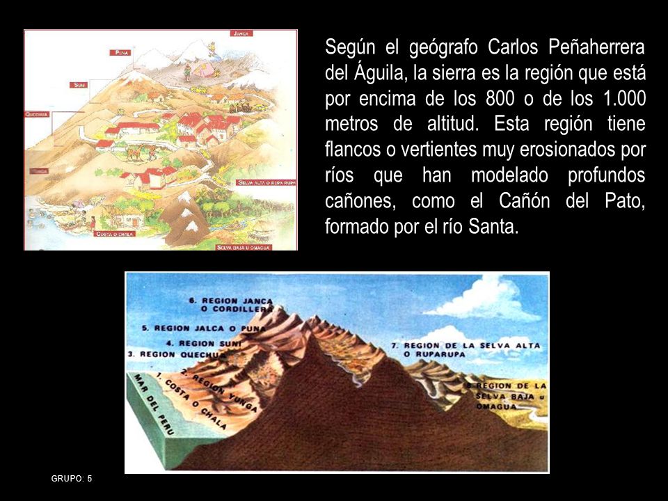 Según el geógrafo Carlos Peñaherrera del Águila, la sierra es la región que está por encima de los 800 o de los metros de altitud. Esta región tiene flancos o vertientes muy erosionados por ríos que han modelado profundos cañones, como el Cañón del Pato, formado por el río Santa.