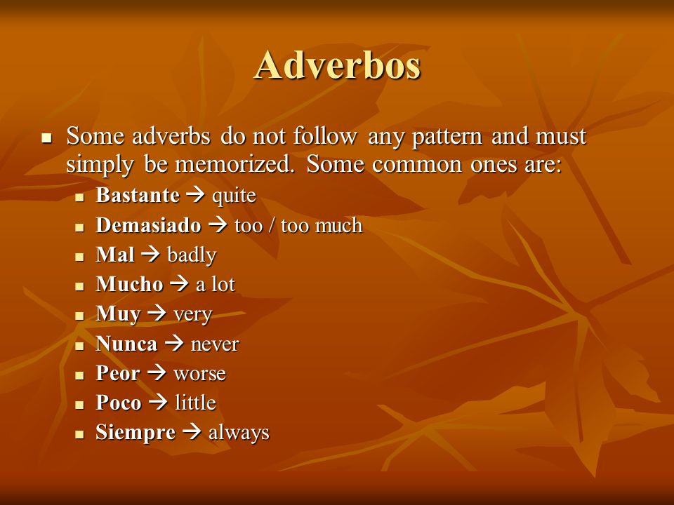 Adverbos Some adverbs do not follow any pattern and must simply be memorized. Some common ones are: