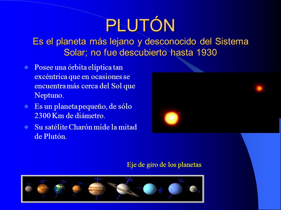 PLUTÓN Es el planeta más lejano y desconocido del Sistema Solar; no fue descubierto hasta 1930