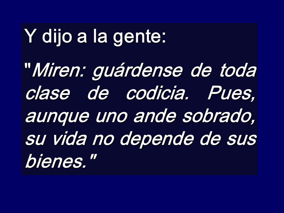 Y dijo a la gente: Miren: guárdense de toda clase de codicia.