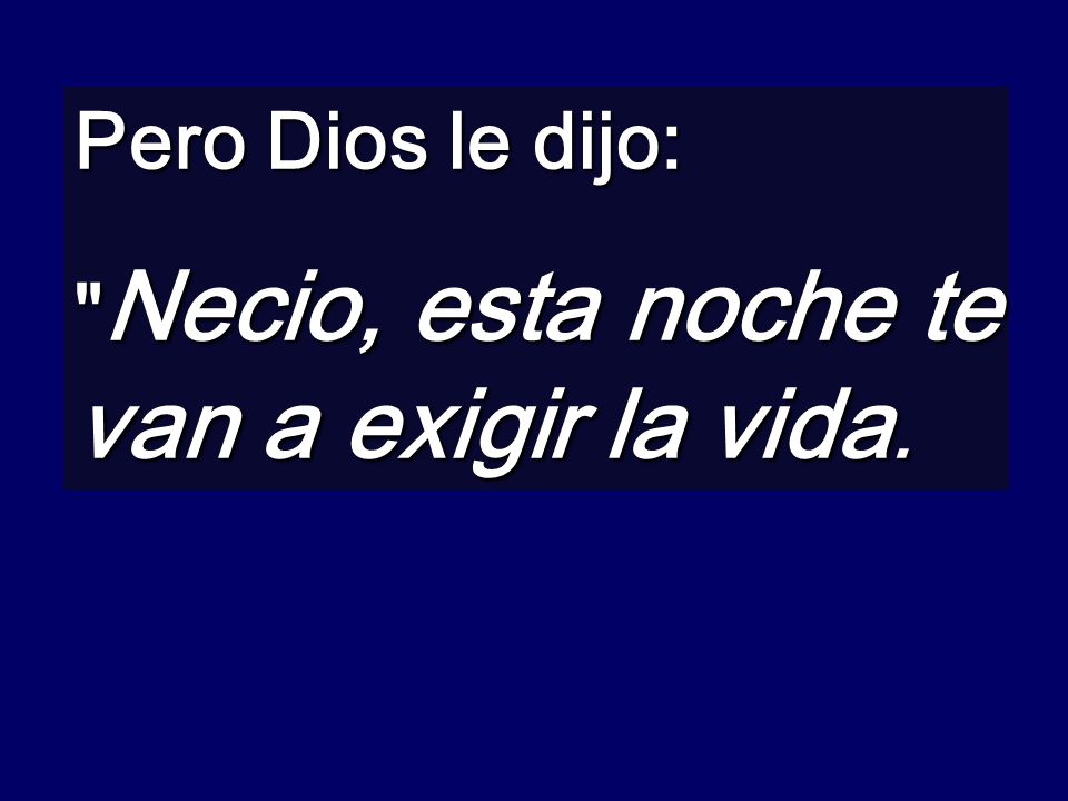 Pero Dios le dijo: Necio, esta noche te van a exigir la vida.