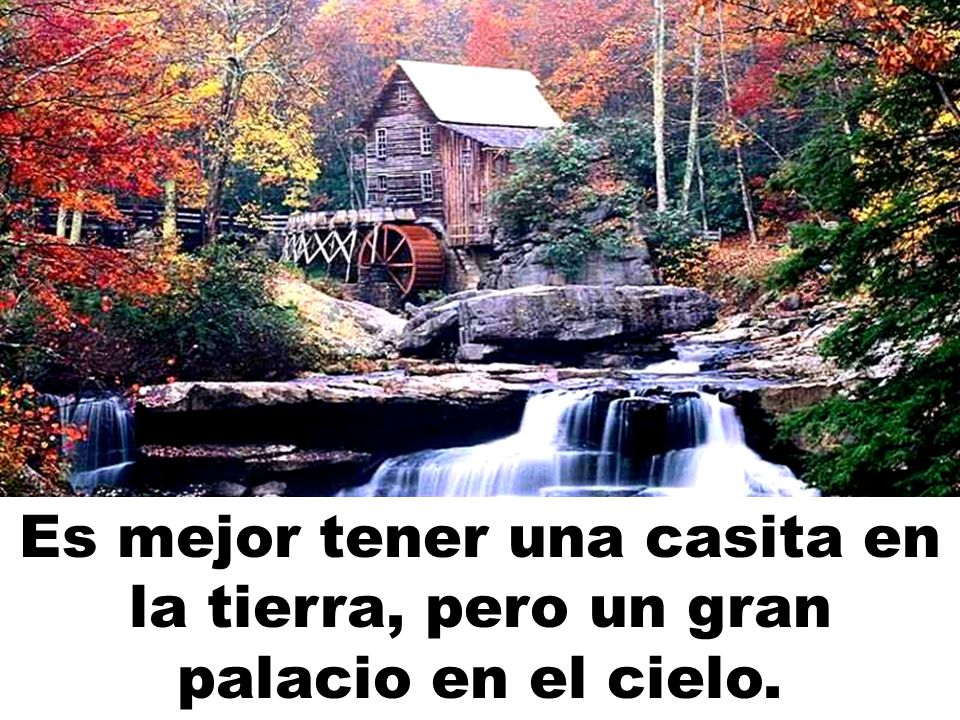 Es mejor tener una casita en la tierra, pero un gran palacio en el cielo.