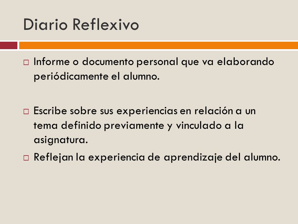 Diario Reflexivo Informe o documento personal que va elaborando periódicamente el alumno.