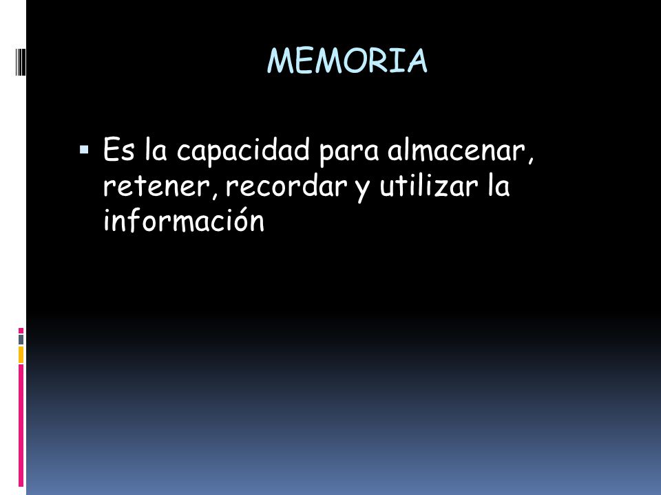 MEMORIA Es la capacidad para almacenar, retener, recordar y utilizar la información