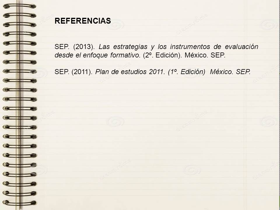 REFERENCIAS SEP. (2013). Las estrategias y los instrumentos de evaluación desde el enfoque formativo. (2º. Edición). México. SEP.