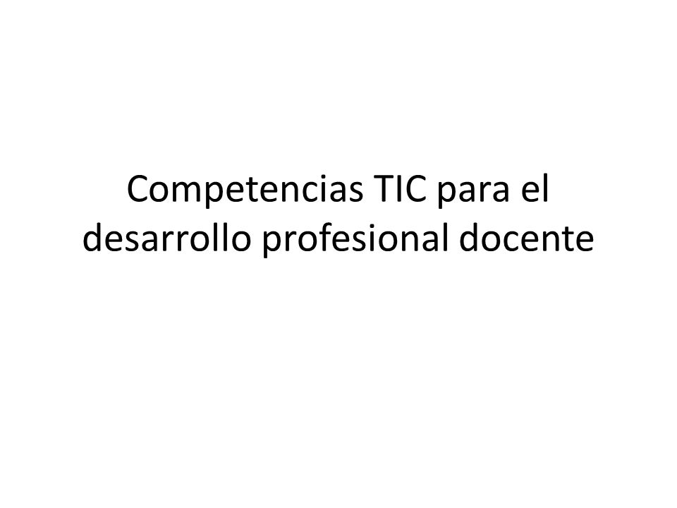 Competencias TIC para el desarrollo profesional docente