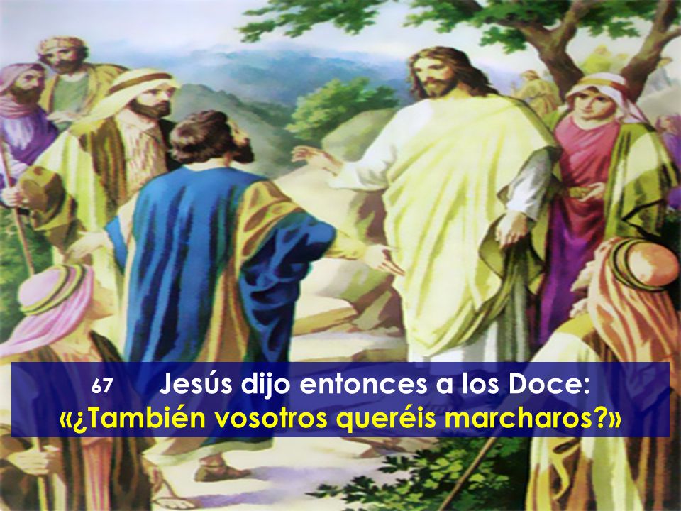 67 Jesús dijo entonces a los Doce: «¿También vosotros queréis marcharos »