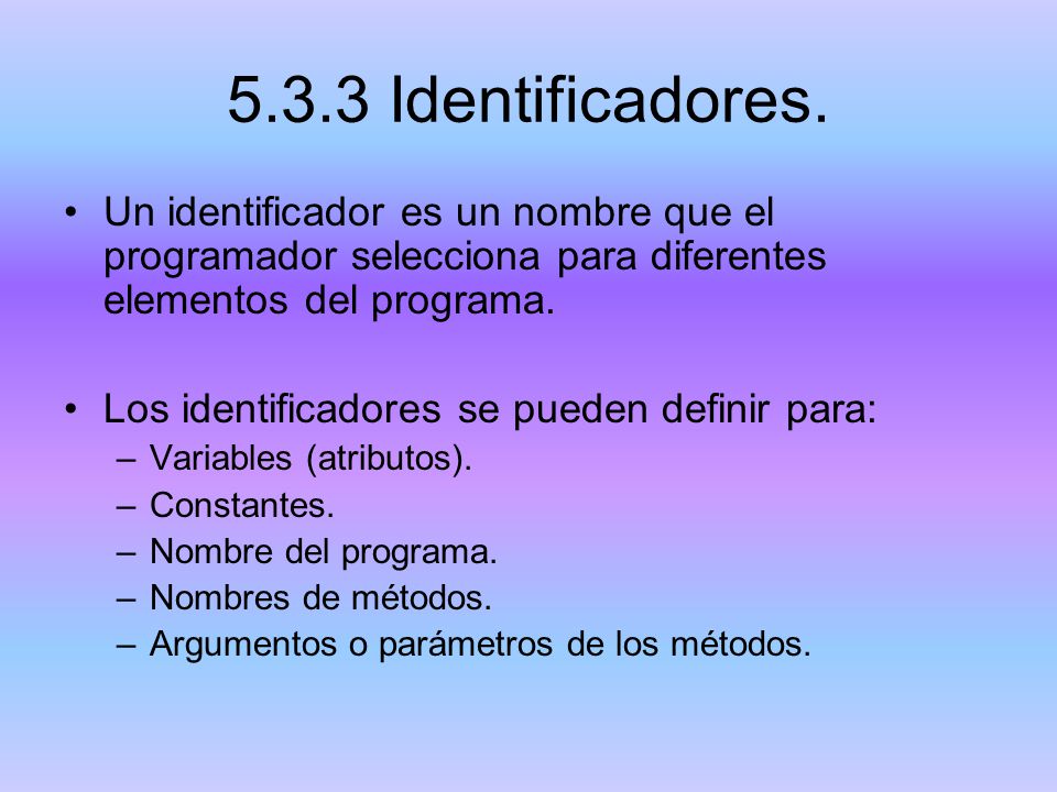 5.3.3 Identificadores. Un identificador es un nombre que el programador selecciona para diferentes elementos del programa.