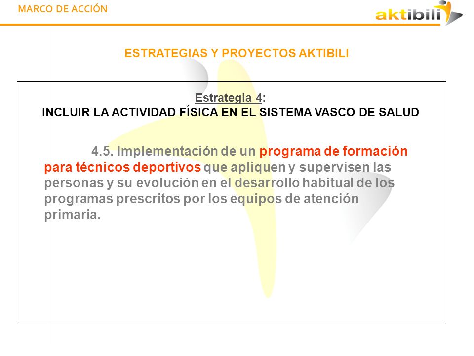 MARCO DE ACCIÓN ESTRATEGIAS Y PROYECTOS AKTIBILI. Estrategia 4: INCLUIR LA ACTIVIDAD FÍSICA EN EL SISTEMA VASCO DE SALUD.