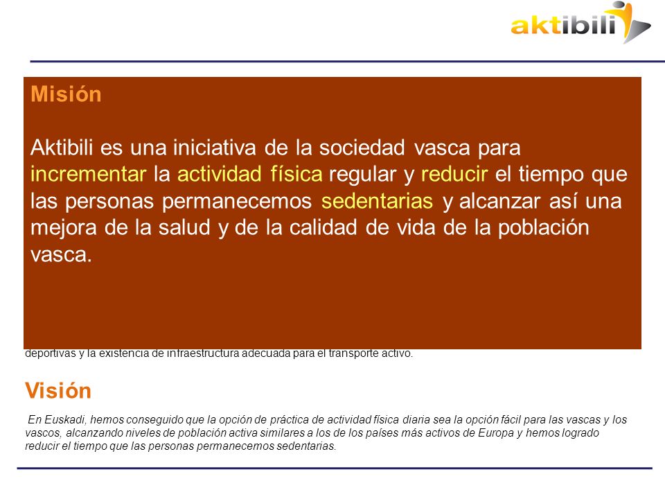 Misión Aktibili es una iniciativa de la sociedad vasca para incrementar la actividad física regular y reducir el tiempo que las personas permanecemos sedentarias y alcanzar así una mejora de la salud y de la calidad de vida de la población vasca.