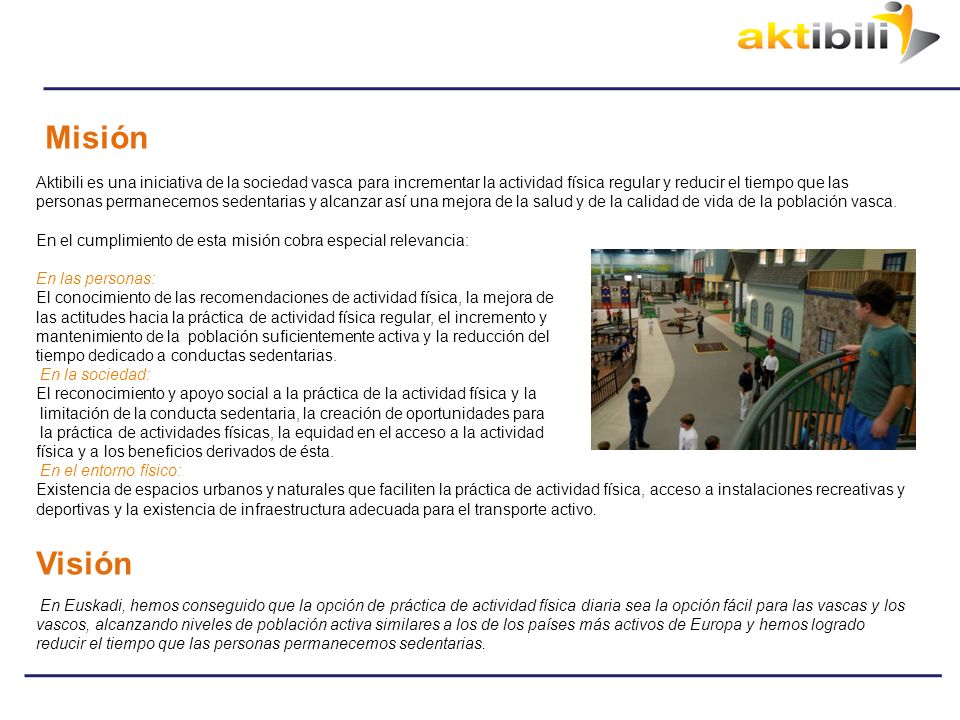 Misión Aktibili es una iniciativa de la sociedad vasca para incrementar la actividad física regular y reducir el tiempo que las personas permanecemos sedentarias y alcanzar así una mejora de la salud y de la calidad de vida de la población vasca.
