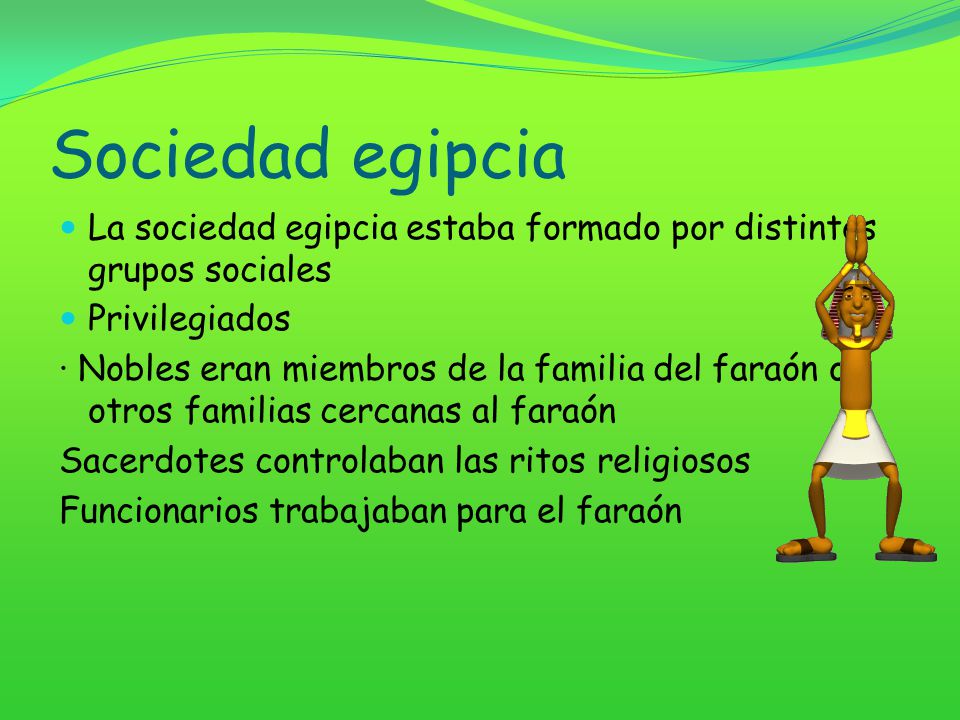 Sociedad egipcia La sociedad egipcia estaba formado por distintos grupos sociales. Privilegiados.
