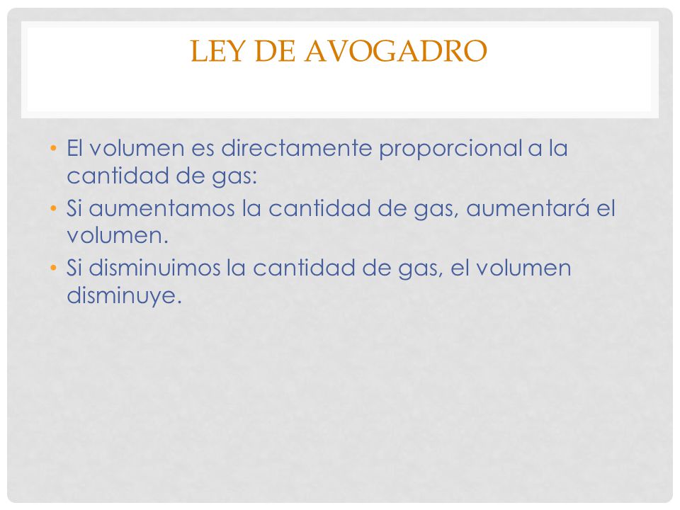 Ley de Avogadro El volumen es directamente proporcional a la cantidad de gas: Si aumentamos la cantidad de gas, aumentará el volumen.
