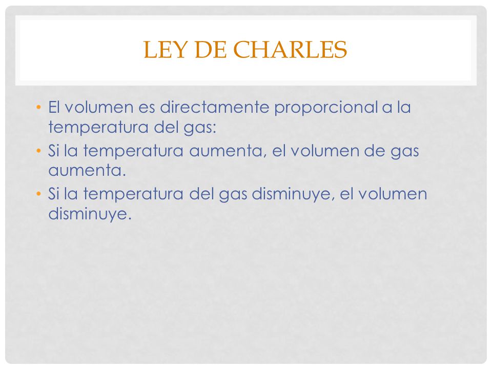 LEY DE CHARLES El volumen es directamente proporcional a la temperatura del gas: Si la temperatura aumenta, el volumen de gas aumenta.
