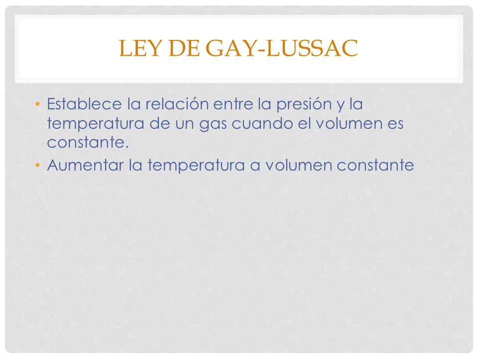 Ley de gay-lussac Establece la relación entre la presión y la temperatura de un gas cuando el volumen es constante.