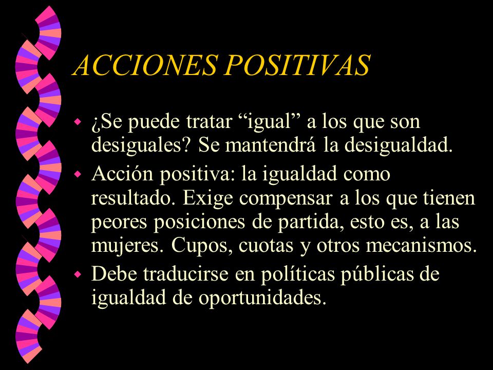 ACCIONES POSITIVAS ¿Se puede tratar igual a los que son desiguales Se mantendrá la desigualdad.