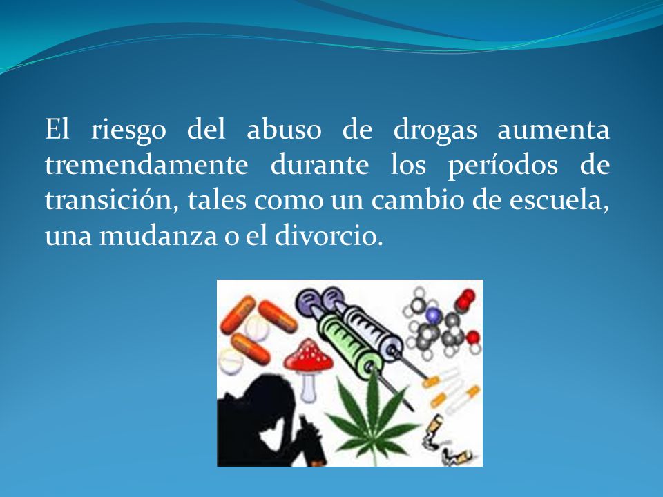 El riesgo del abuso de drogas aumenta tremendamente durante los períodos de transición, tales como un cambio de escuela, una mudanza o el divorcio.