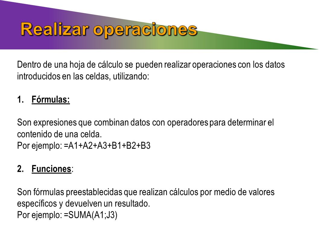 Realizar operaciones Dentro de una hoja de cálculo se pueden realizar operaciones con los datos introducidos en las celdas, utilizando: