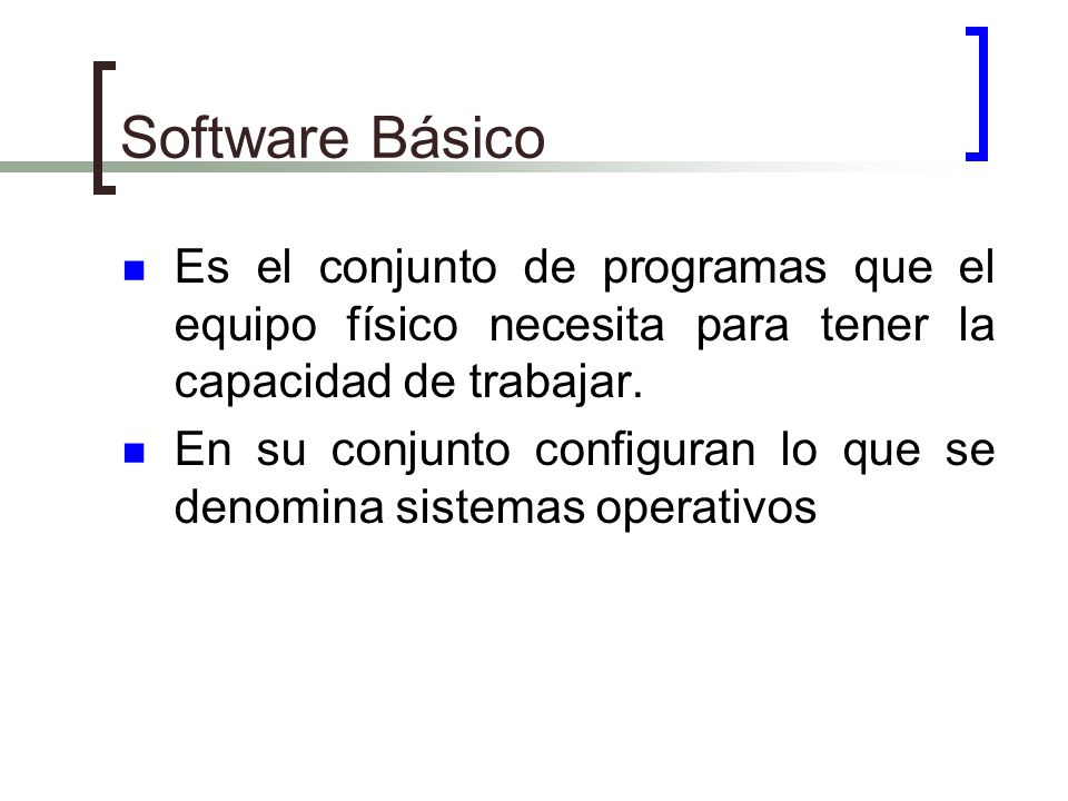 Software Básico Es el conjunto de programas que el equipo físico necesita para tener la capacidad de trabajar.