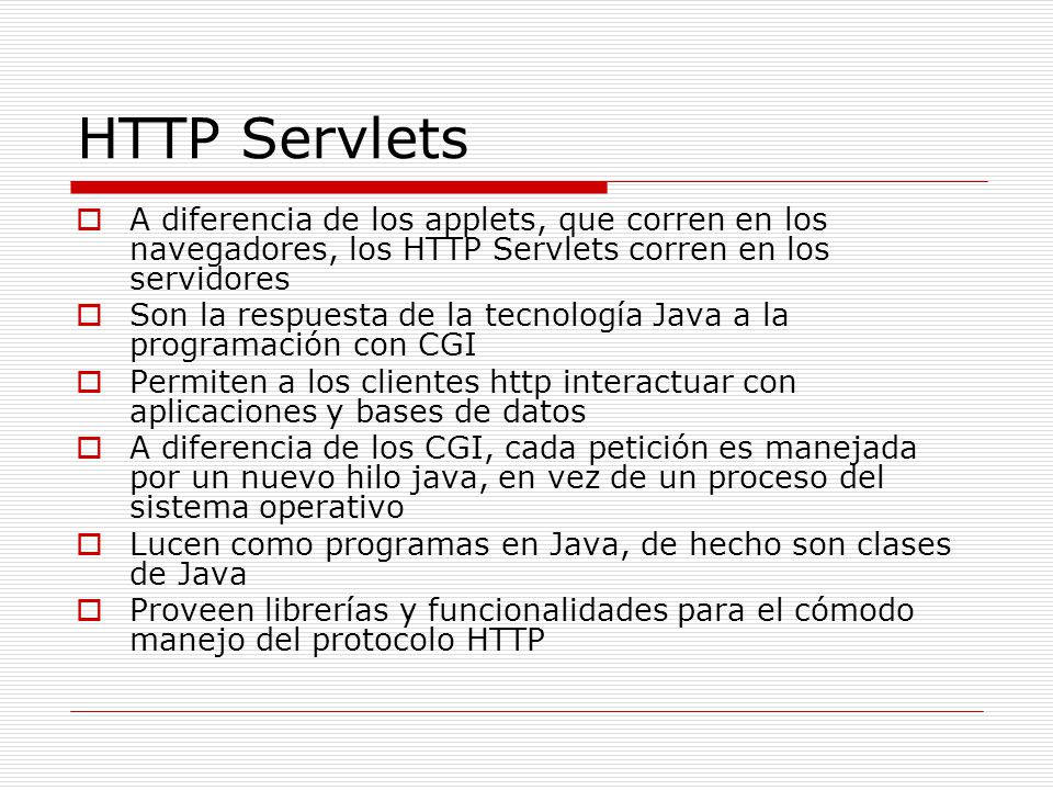 HTTP Servlets A diferencia de los applets, que corren en los navegadores, los HTTP Servlets corren en los servidores.