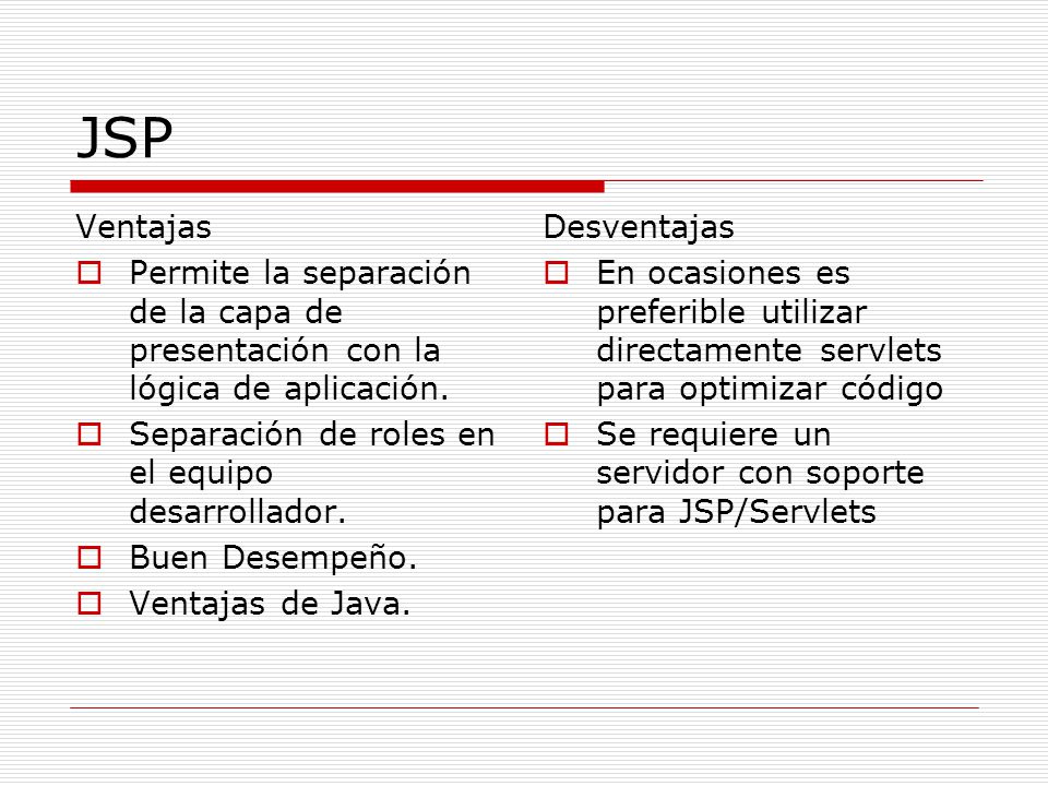 JSP Ventajas. Permite la separación de la capa de presentación con la lógica de aplicación. Separación de roles en el equipo desarrollador.
