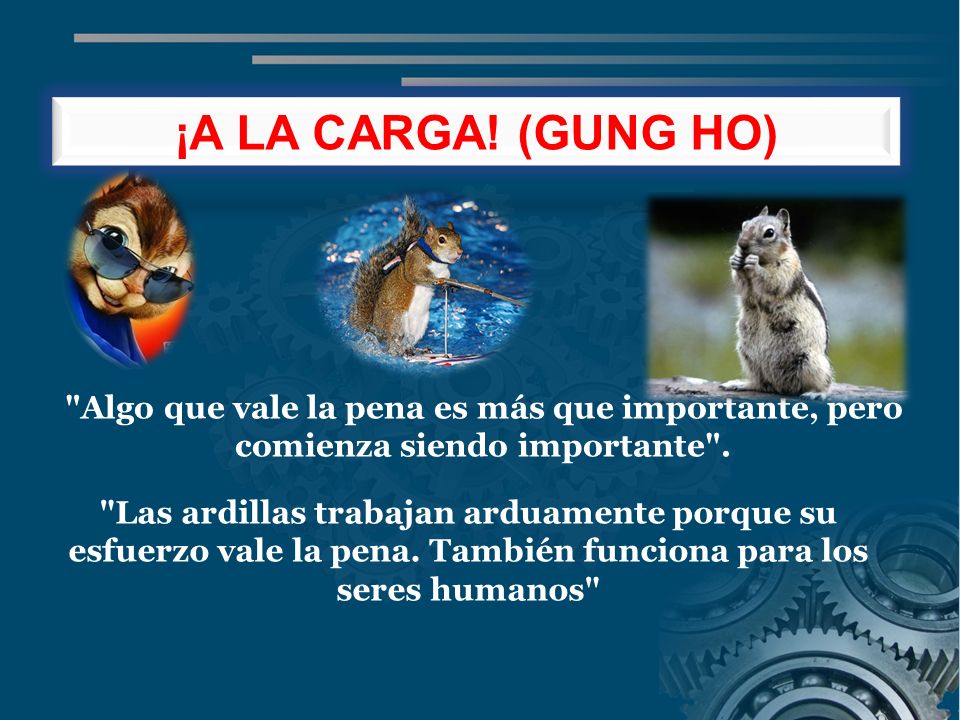 ¡A LA CARGA! (GUNG HO) Algo que vale la pena es más que importante, pero comienza siendo importante .