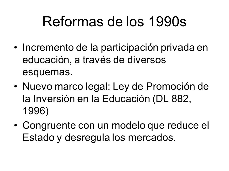 Reformas de los 1990s Incremento de la participación privada en educación, a través de diversos esquemas.