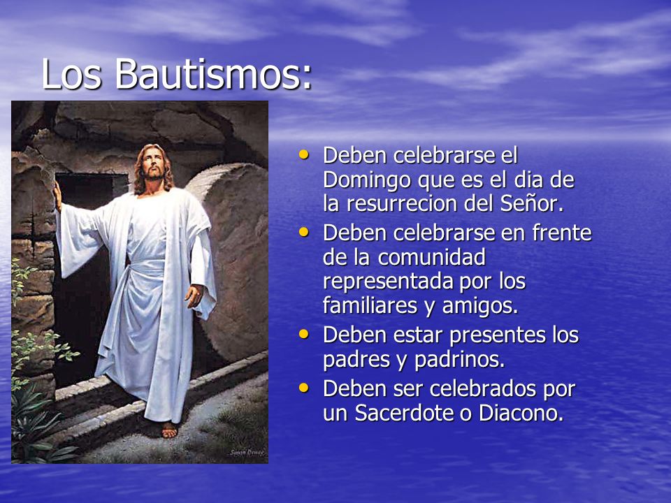 Los Bautismos: Deben celebrarse el Domingo que es el dia de la resurrecion del Señor.