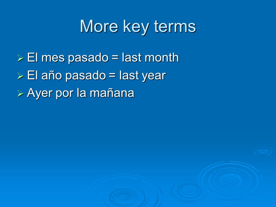 More key terms El mes pasado = last month El año pasado = last year