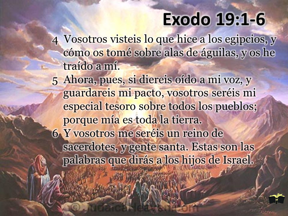 Exodo 19:1-6 4 Vosotros visteis lo que hice a los egipcios, y cómo os tomé sobre alas de águilas, y os he traído a mí.