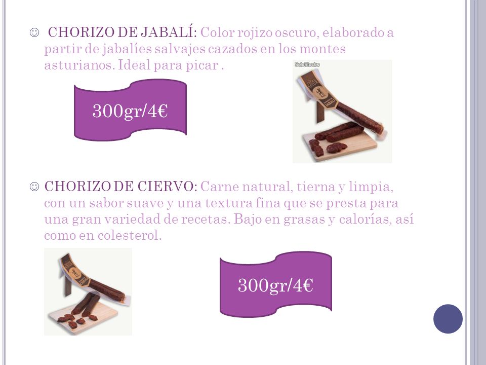CHORIZO DE JABALÍ: Color rojizo oscuro, elaborado a partir de jabalíes salvajes cazados en los montes asturianos. Ideal para picar .