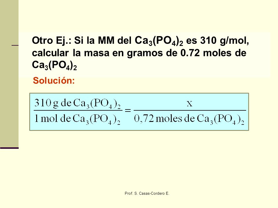 Otro Ej.: Si la MM del Ca3(PO4)2 es 310 g/mol, calcular la masa en gramos de 0.72 moles de Ca3(PO4)2