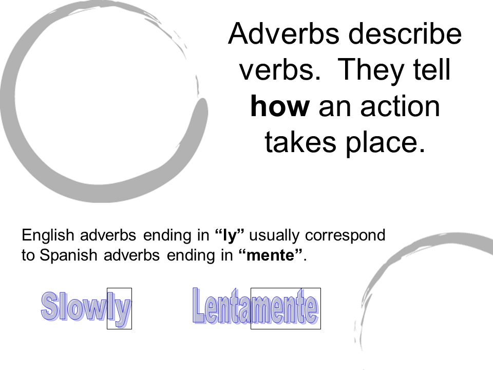 Adverbs describe verbs. They tell how an action takes place.
