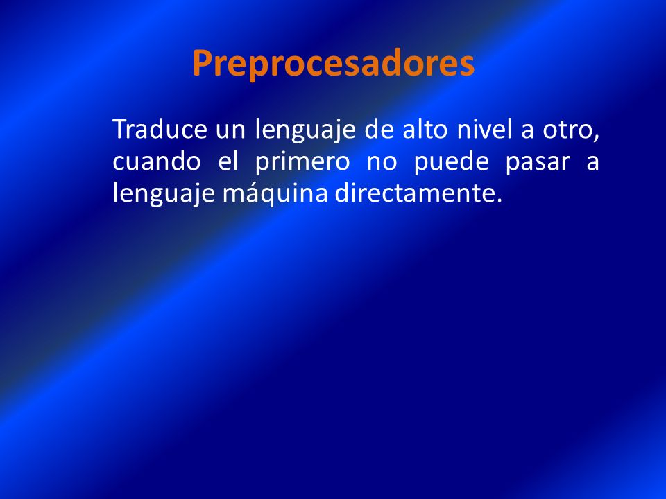Preprocesadores Traduce un lenguaje de alto nivel a otro, cuando el primero no puede pasar a lenguaje máquina directamente.